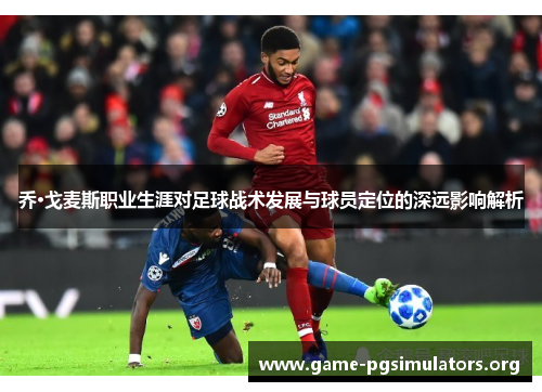 乔·戈麦斯职业生涯对足球战术发展与球员定位的深远影响解析