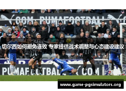 切尔西如何避免连败 专家提供战术调整与心态建设建议