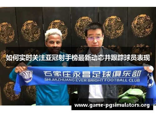 如何实时关注亚冠射手榜最新动态并跟踪球员表现