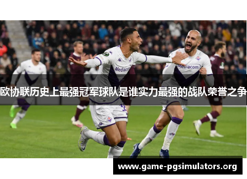 欧协联历史上最强冠军球队是谁实力最强的战队荣誉之争