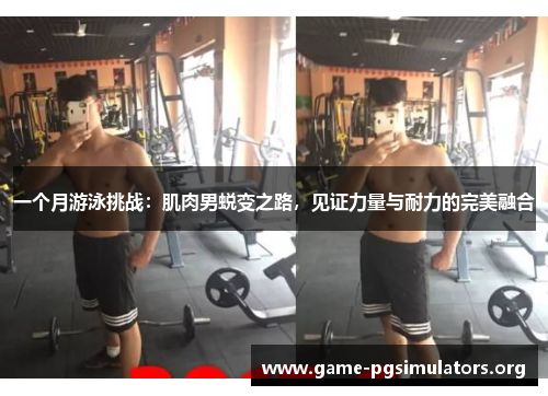 一个月游泳挑战：肌肉男蜕变之路，见证力量与耐力的完美融合