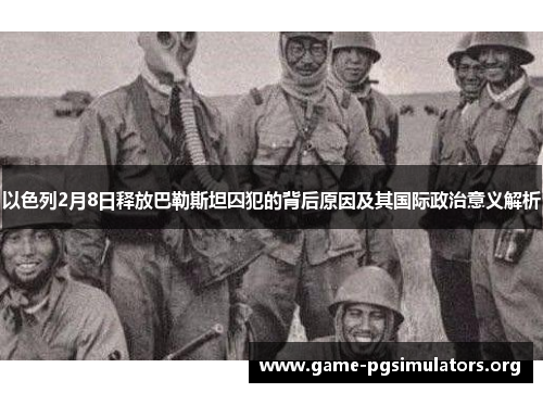 以色列2月8日释放巴勒斯坦囚犯的背后原因及其国际政治意义解析