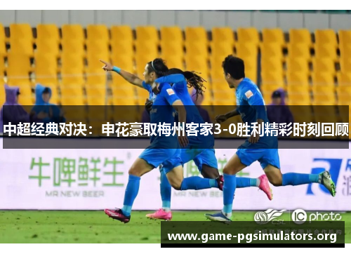 中超经典对决：申花豪取梅州客家3-0胜利精彩时刻回顾