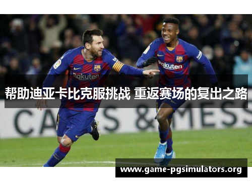 帮助迪亚卡比克服挑战 重返赛场的复出之路