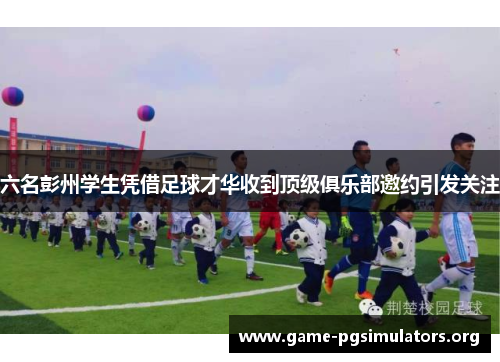 六名彭州学生凭借足球才华收到顶级俱乐部邀约引发关注