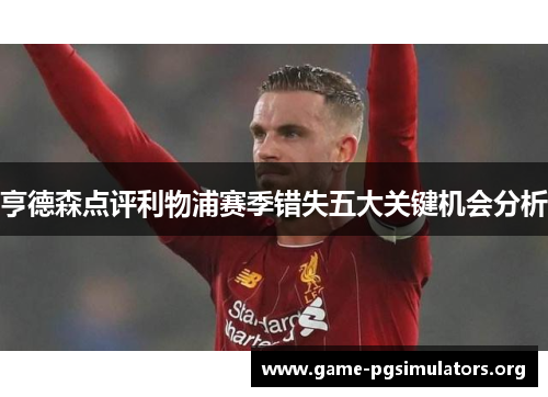 亨德森点评利物浦赛季错失五大关键机会分析