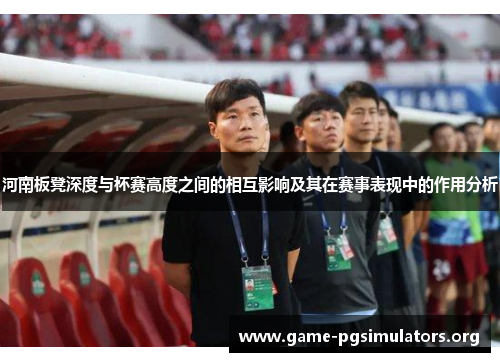 河南板凳深度与杯赛高度之间的相互影响及其在赛事表现中的作用分析