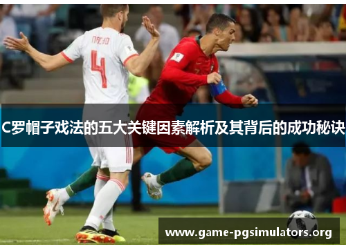 C罗帽子戏法的五大关键因素解析及其背后的成功秘诀