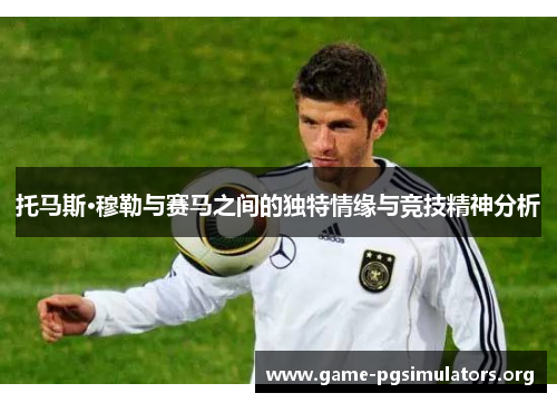 托马斯·穆勒与赛马之间的独特情缘与竞技精神分析