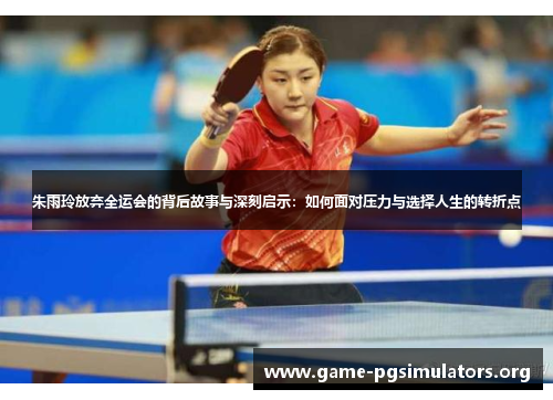 朱雨玲放弃全运会的背后故事与深刻启示：如何面对压力与选择人生的转折点