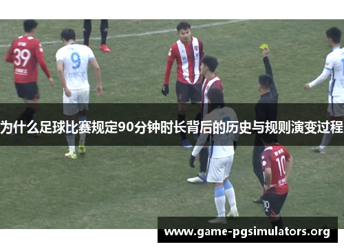 为什么足球比赛规定90分钟时长背后的历史与规则演变过程