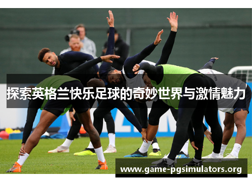 探索英格兰快乐足球的奇妙世界与激情魅力