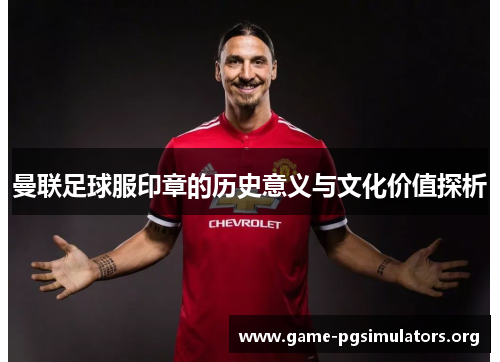 曼联足球服印章的历史意义与文化价值探析