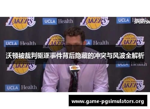 沃顿被裁判驱逐事件背后隐藏的冲突与风波全解析
