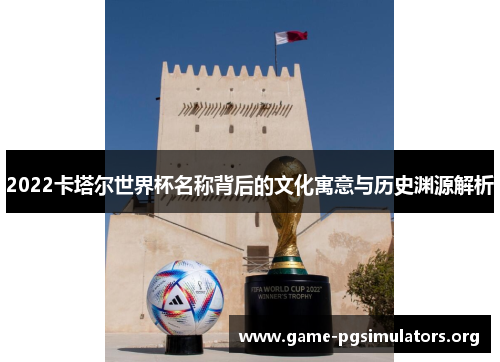 2022卡塔尔世界杯名称背后的文化寓意与历史渊源解析