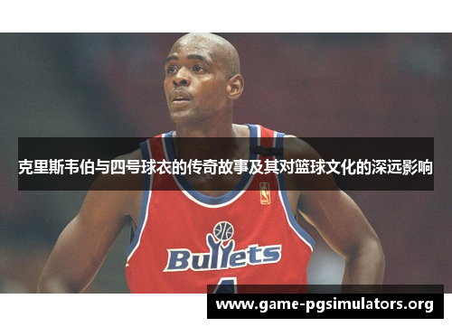 克里斯韦伯与四号球衣的传奇故事及其对篮球文化的深远影响