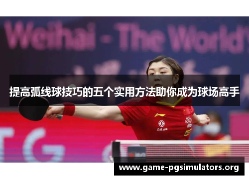 提高弧线球技巧的五个实用方法助你成为球场高手