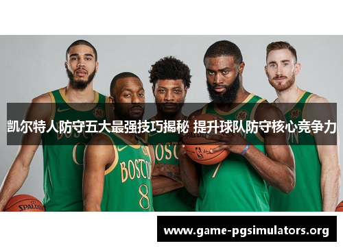 凯尔特人防守五大最强技巧揭秘 提升球队防守核心竞争力