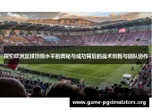探索欧洲足球顶级水平的奥秘与成功背后的战术创新与团队协作