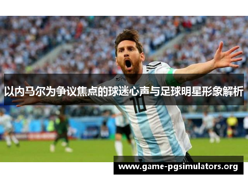 以内马尔为争议焦点的球迷心声与足球明星形象解析