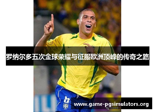 罗纳尔多五次金球荣耀与征服欧洲顶峰的传奇之路