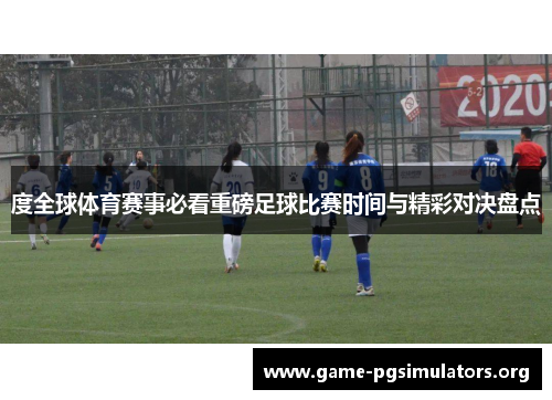 度全球体育赛事必看重磅足球比赛时间与精彩对决盘点 度全球体育赛事必看重磅足球比赛时间与精彩对决盘点