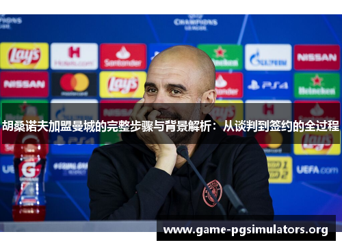 胡桑诺夫加盟曼城的完整步骤与背景解析:从谈判到签约的全过程 胡桑诺夫加盟曼城的完整步骤与背景解析:从谈判到签约的全过程