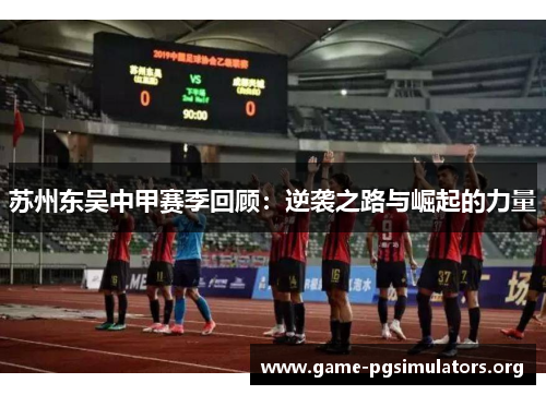 苏州东吴中甲赛季回顾：逆袭之路与崛起的力量
