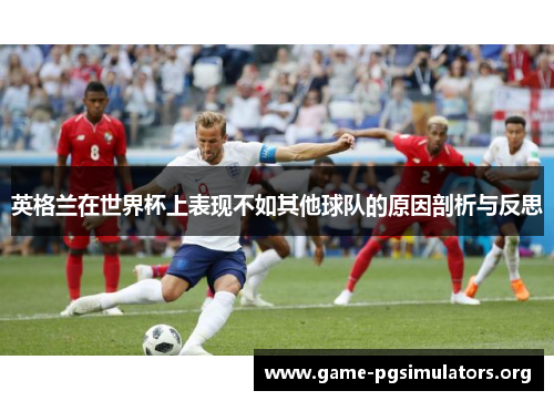 英格兰在世界杯上表现不如其他球队的原因剖析与反思