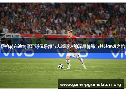 萨格勒布迪纳摩足球俱乐部与忠诚球迷的深厚情缘与共赴梦想之路