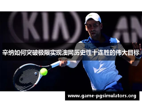 辛纳如何突破极限实现澳网历史性十连胜的伟大目标