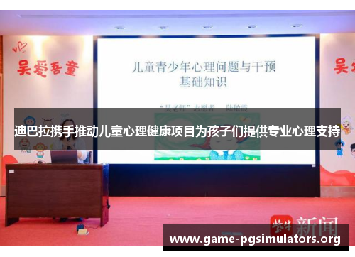 迪巴拉携手推动儿童心理健康项目为孩子们提供专业心理支持 迪巴拉携手推动儿童心理健康项目为孩子们提供专业心理支持