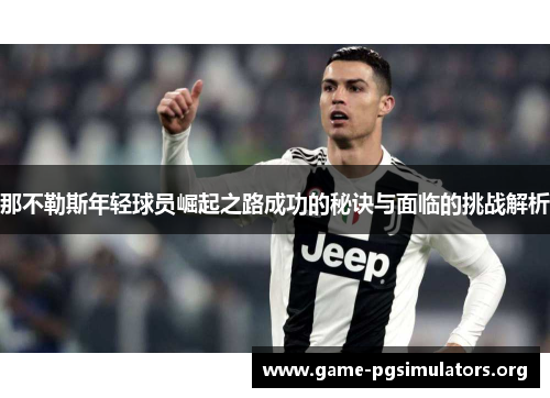 那不勒斯年轻球员崛起之路成功的秘诀与面临的挑战解析 那不勒斯年轻球员崛起之路成功的秘诀与面临的挑战解析