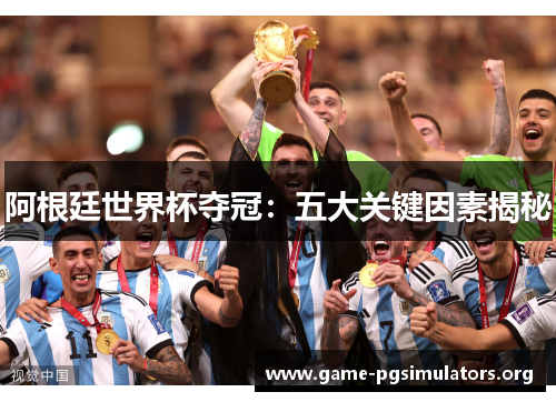 阿根廷世界杯夺冠:五大关键因素揭秘 阿根廷世界杯夺冠:五大关键因素揭秘