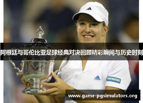 阿根廷与哥伦比亚足球经典对决回顾精彩瞬间与历史时刻 阿根廷与哥伦比亚足球经典对决回顾精彩瞬间与历史时刻