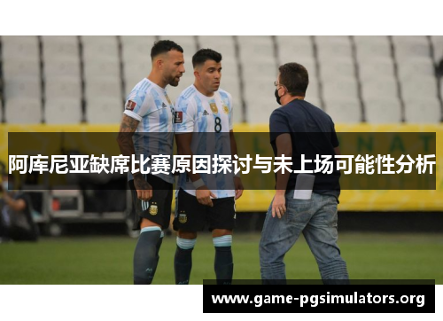 阿库尼亚缺席比赛原因探讨与未上场可能性分析 阿库尼亚缺席比赛原因探讨与未上场可能性分析