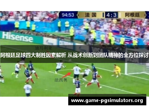 阿根廷足球四大制胜因素解析 从战术创新到团队精神的全方位探讨 阿根廷足球四大制胜因素解析 从战术创新到团队精神的全方位探讨