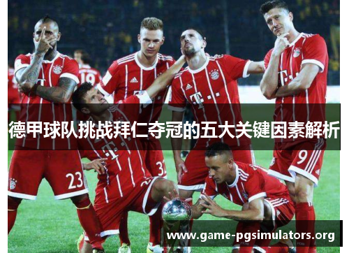 德甲球队挑战拜仁夺冠的五大关键因素解析 德甲球队挑战拜仁夺冠的五大关键因素解析