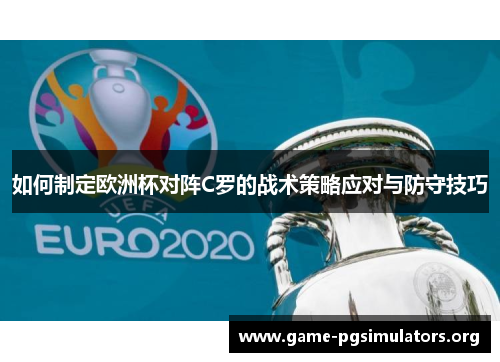 如何制定欧洲杯对阵C罗的战术策略应对与防守技巧 如何制定欧洲杯对阵C罗的战术策略应对与防守技巧