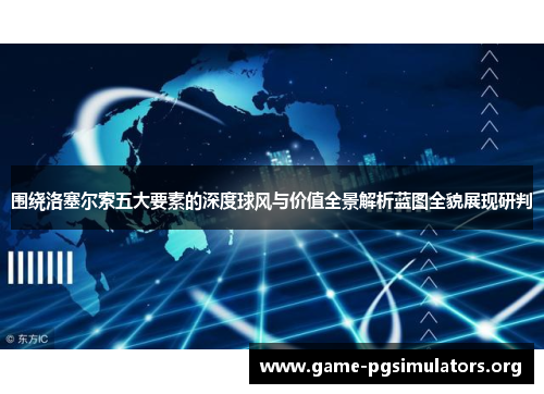 围绕洛塞尔索五大要素的深度球风与价值全景解析蓝图全貌展现研判