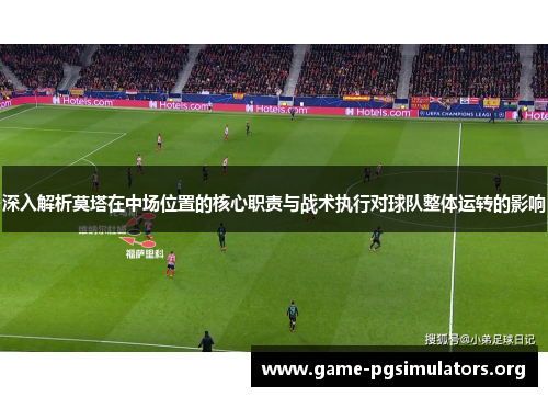 深入解析莫塔在中场位置的核心职责与战术执行对球队整体运转的影响 深入解析莫塔在中场位置的核心职责与战术执行对球队整体运转的影响