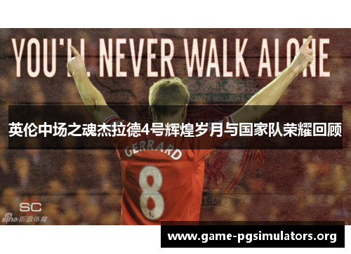 英伦中场之魂杰拉德4号辉煌岁月与国家队荣耀回顾 英伦中场之魂杰拉德4号辉煌岁月与国家队荣耀回顾