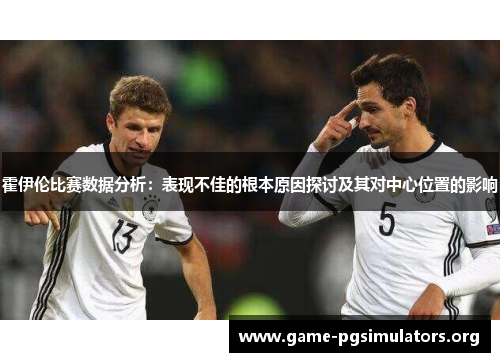 霍伊伦比赛数据分析：表现不佳的根本原因探讨及其对中心位置的影响