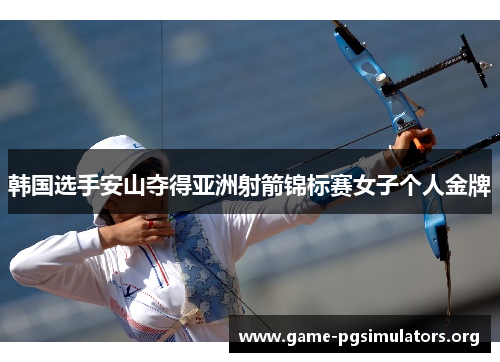 韩国选手安山夺得亚洲射箭锦标赛女子个人金牌