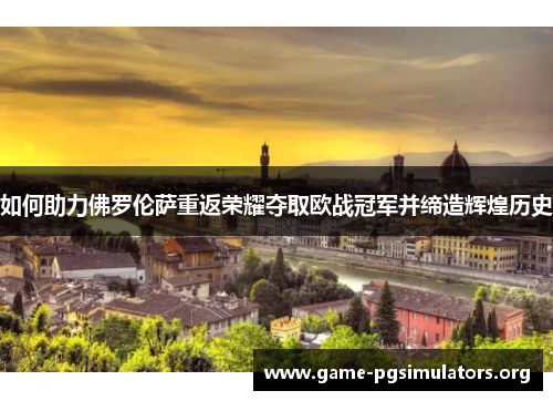 如何助力佛罗伦萨重返荣耀夺取欧战冠军并缔造辉煌历史 如何助力佛罗伦萨重返荣耀夺取欧战冠军并缔造辉煌历史
