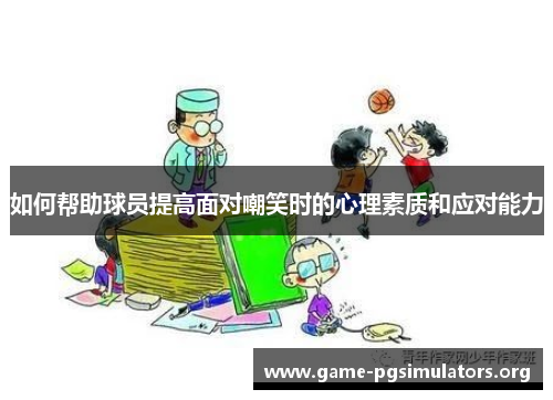 如何帮助球员提高面对嘲笑时的心理素质和应对能力 如何帮助球员提高面对嘲笑时的心理素质和应对能力