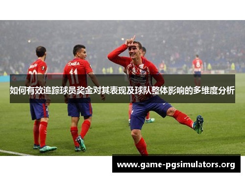 如何有效追踪球员奖金对其表现及球队整体影响的多维度分析