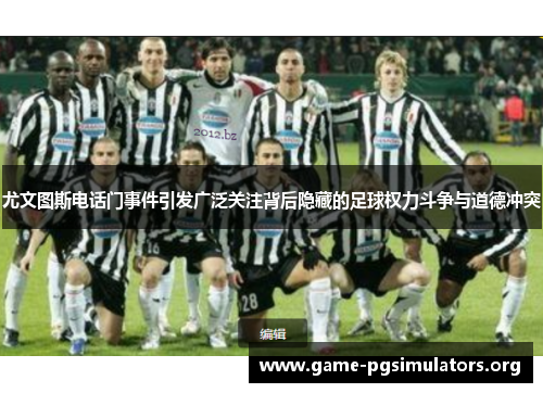 尤文图斯电话门事件引发广泛关注背后隐藏的足球权力斗争与道德冲突