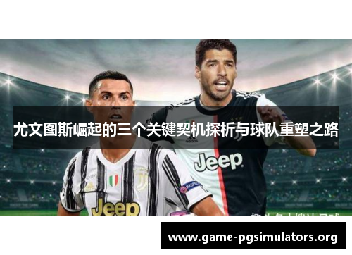 尤文图斯崛起的三个关键契机探析与球队重塑之路 尤文图斯崛起的三个关键契机探析与球队重塑之路