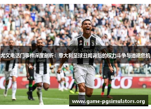 尤文电话门事件深度剖析：意大利足球丑闻背后的权力斗争与道德危机